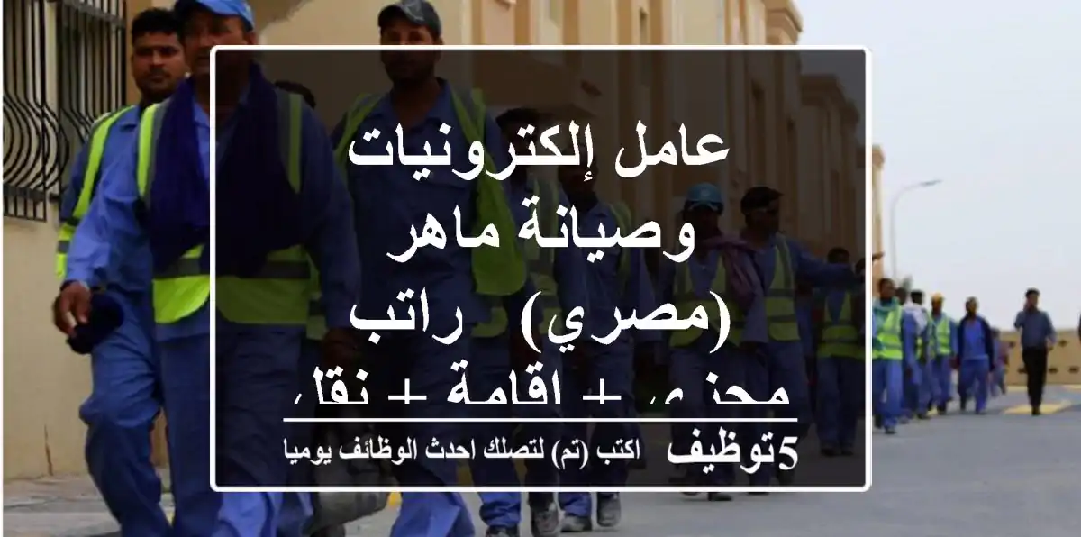 عامل إلكترونيات وصيانة ماهر (مصري) - راتب مجزي + إقامة + نقل كفالة!