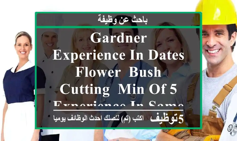 gardner - experience in dates, flower, bush cutting, min of 5 experience in same position ...