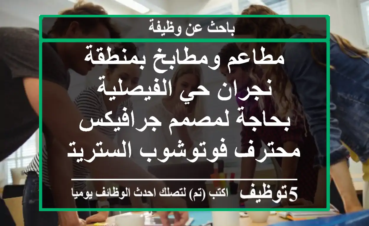 مطاعم ومطابخ بمنطقة نجران حي الفيصلية بحاجة لمصمم جرافيكس محترف فوتوشوب الستريتور ومونتاج ...