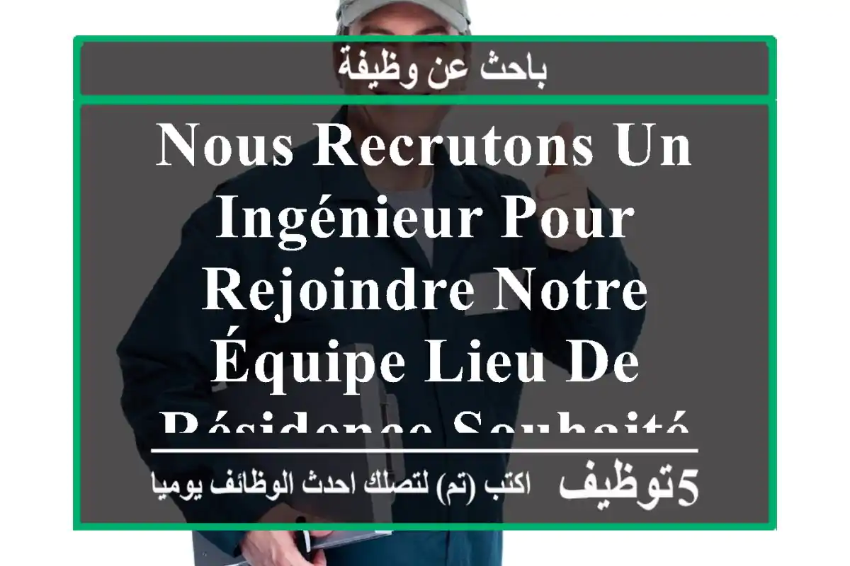 nous recrutons un ingénieur pour rejoindre notre équipe lieu de résidence souhaité boumerdes ...