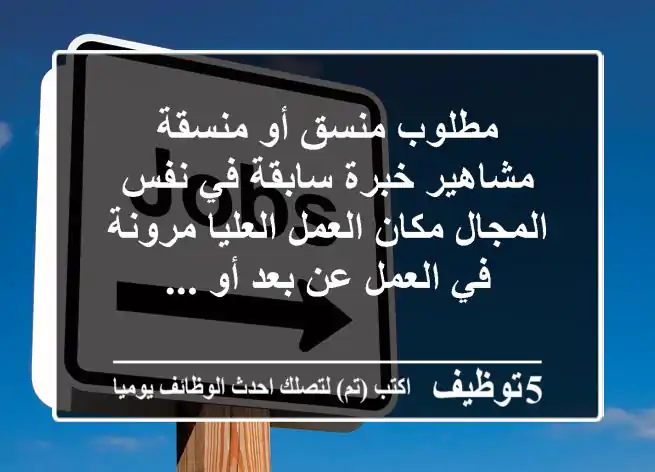 مطلوب منسق أو منسقة مشاهير خبرة سابقة في نفس المجال مكان العمل العليا مرونة في العمل عن بعد أو ...