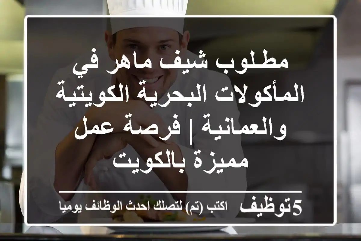 مطـلوب شيف ماهر في المأكولات البحرية الكويتية والعمانية | فرصة عمل مميزة بالكويت