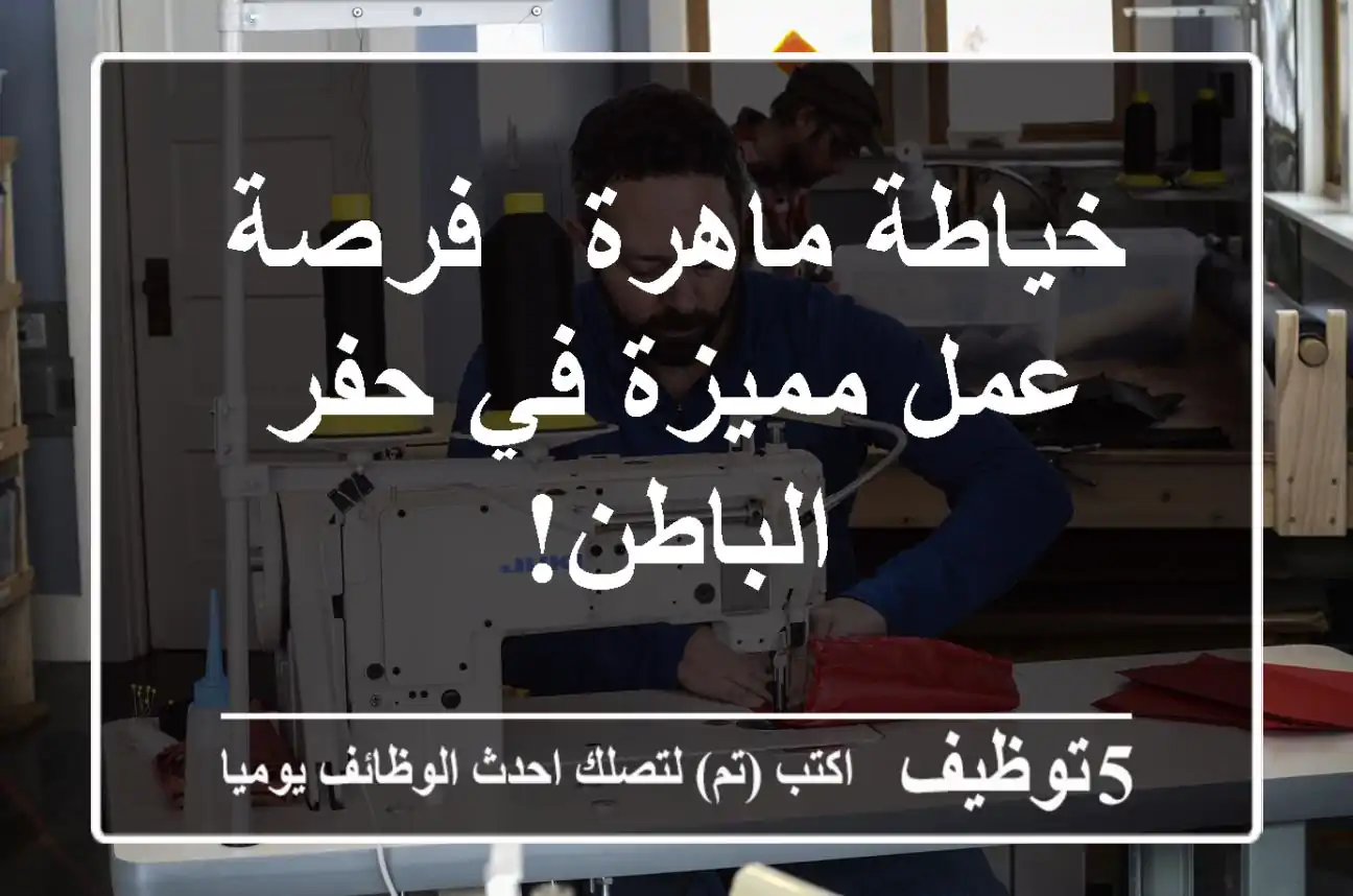 خياطة ماهرة - فرصة عمل مميزة في حفر الباطن!