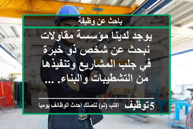 يوجد لدينا مؤسسة مقاولات نبحث عن شخص ذو خبرة في جلب المشاريع وتنفيذها من التشطيبات والبناء. ...