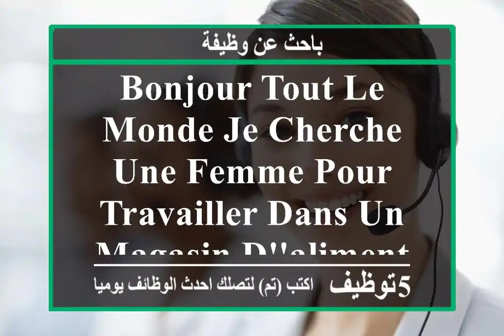 bonjour tout le monde je cherche une femme pour travailler dans un magasin d'alimentation ...