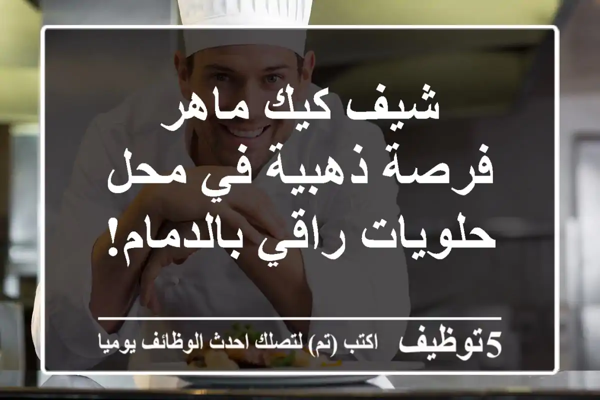 شيف كيك ماهر - فرصة ذهبية في محل حلويات راقي بالدمام!