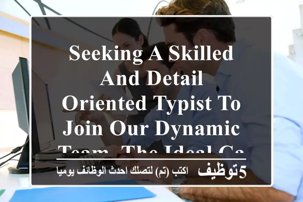 seeking a skilled and detail - oriented typist to join our dynamic team. the ideal candidate ...