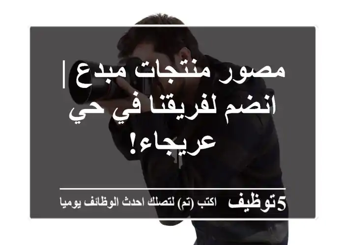 مصور منتجات مبدع | انضم لفريقنا في حي عريجاء!