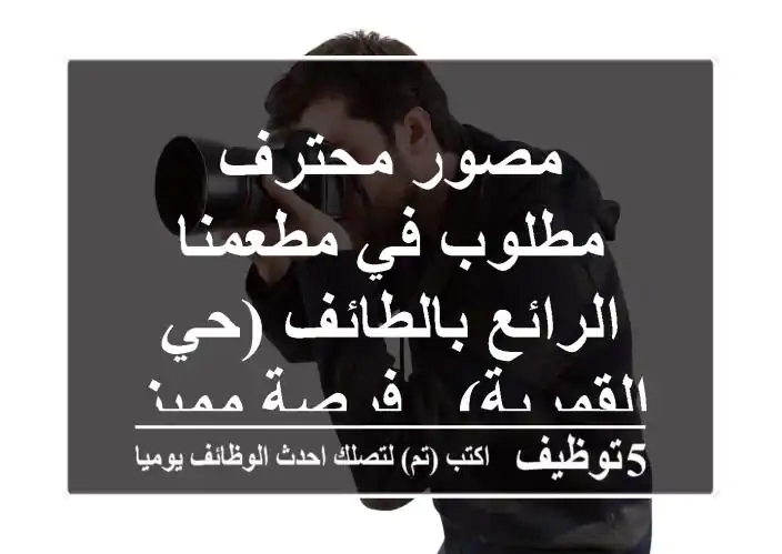 مصور محترف مطلوب في مطعمنا الرائع بالطائف (حي القمرية) - فرصة مميزة!