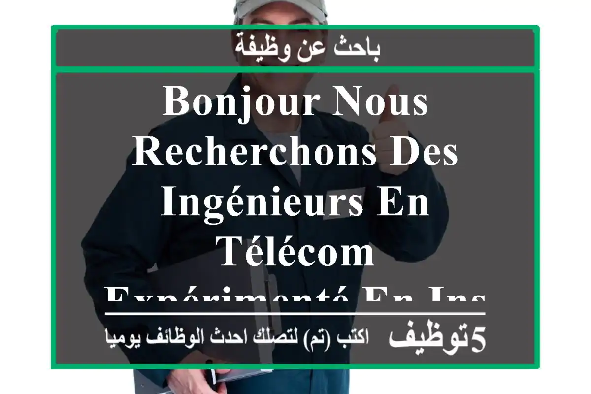 bonjour nous recherchons des ingénieurs en télécom expérimenté en installation des équipements ...