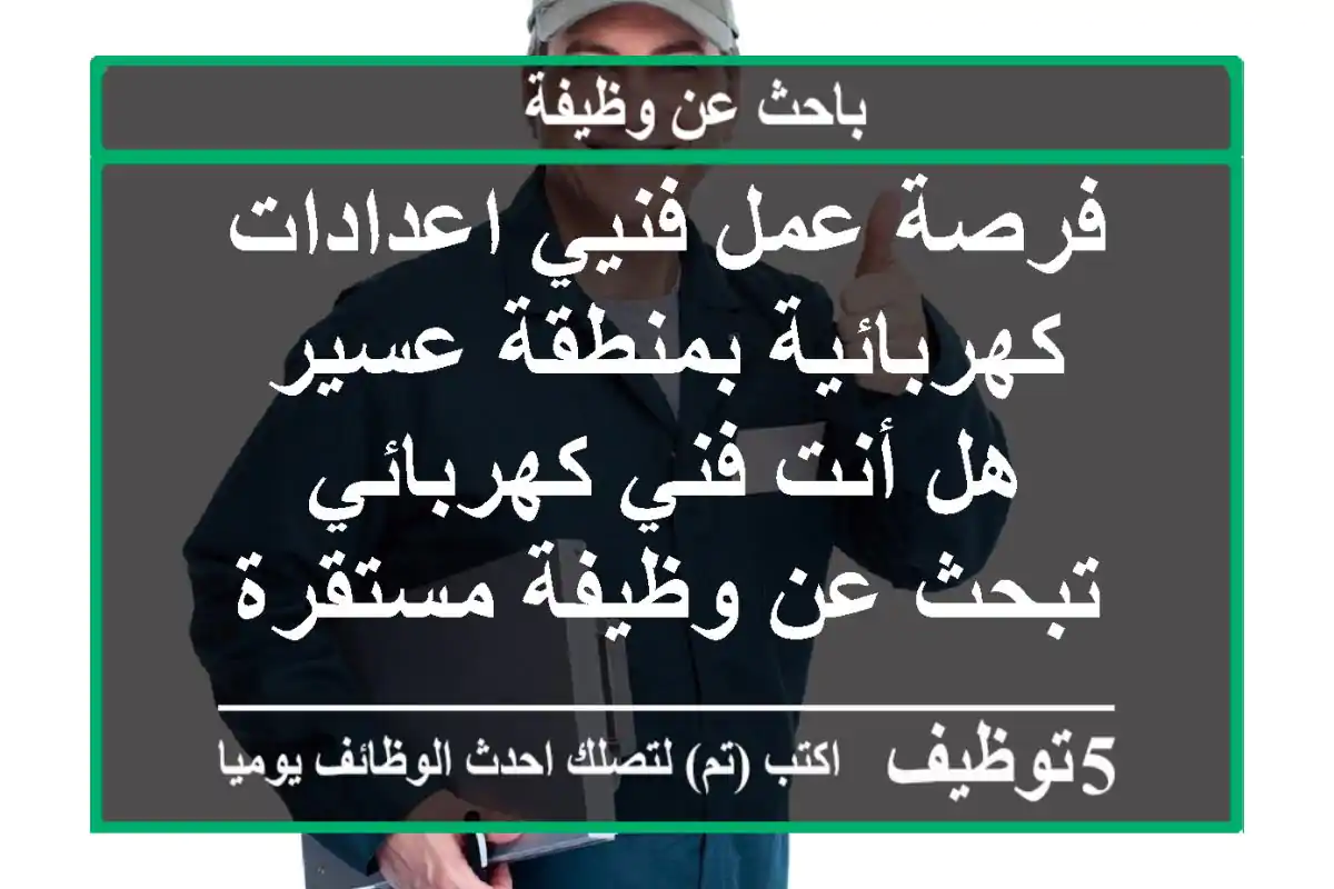 فرصة عمل فنيي اعدادات كهربائية بمنطقة عسير هل أنت فني كهربائي تبحث عن وظيفة مستقرة في منطقة ...