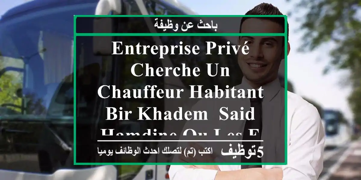 entreprise privé cherche un chauffeur habitant bir khadem ,said hamdine ou les environs. age ...