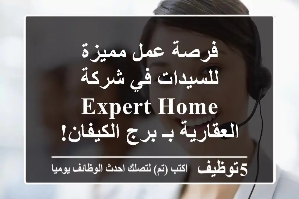 فرصة عمل مميزة للسيدات في شركة EXPERT HOME العقارية بـ برج الكيفان!