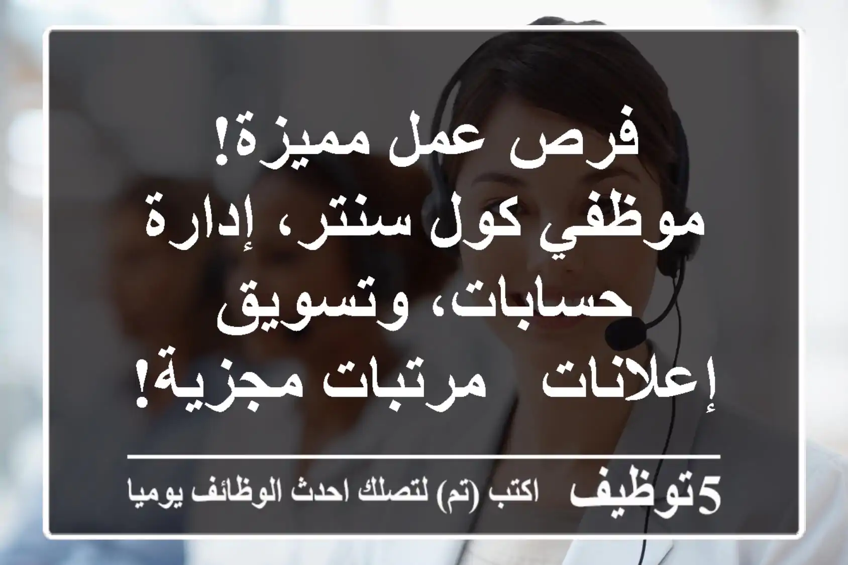 فرص عمل مميزة! موظفي كول سنتر، إدارة حسابات، وتسويق إعلانات - مرتبات مجزية!