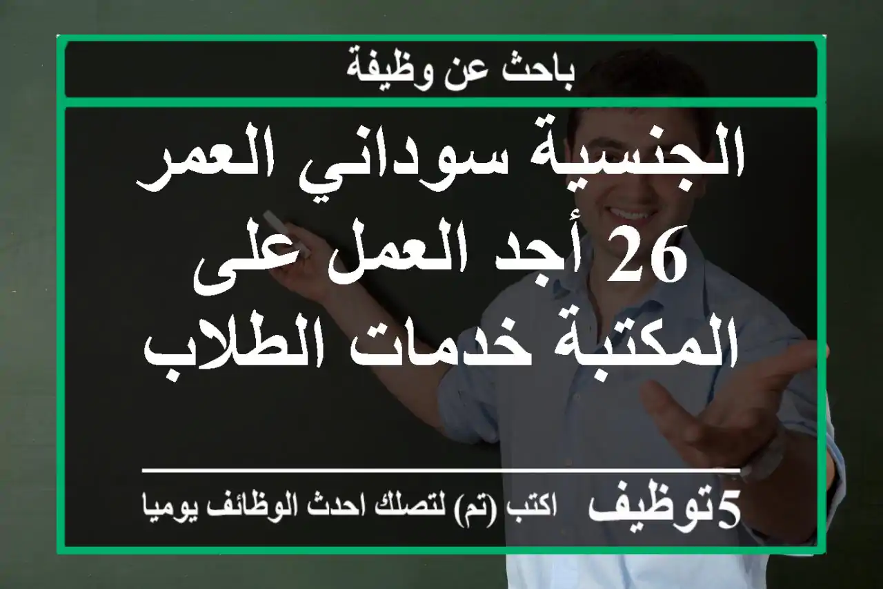 الجنسية سوداني العمر 26 أجد العمل على المكتبة خدمات الطلاب