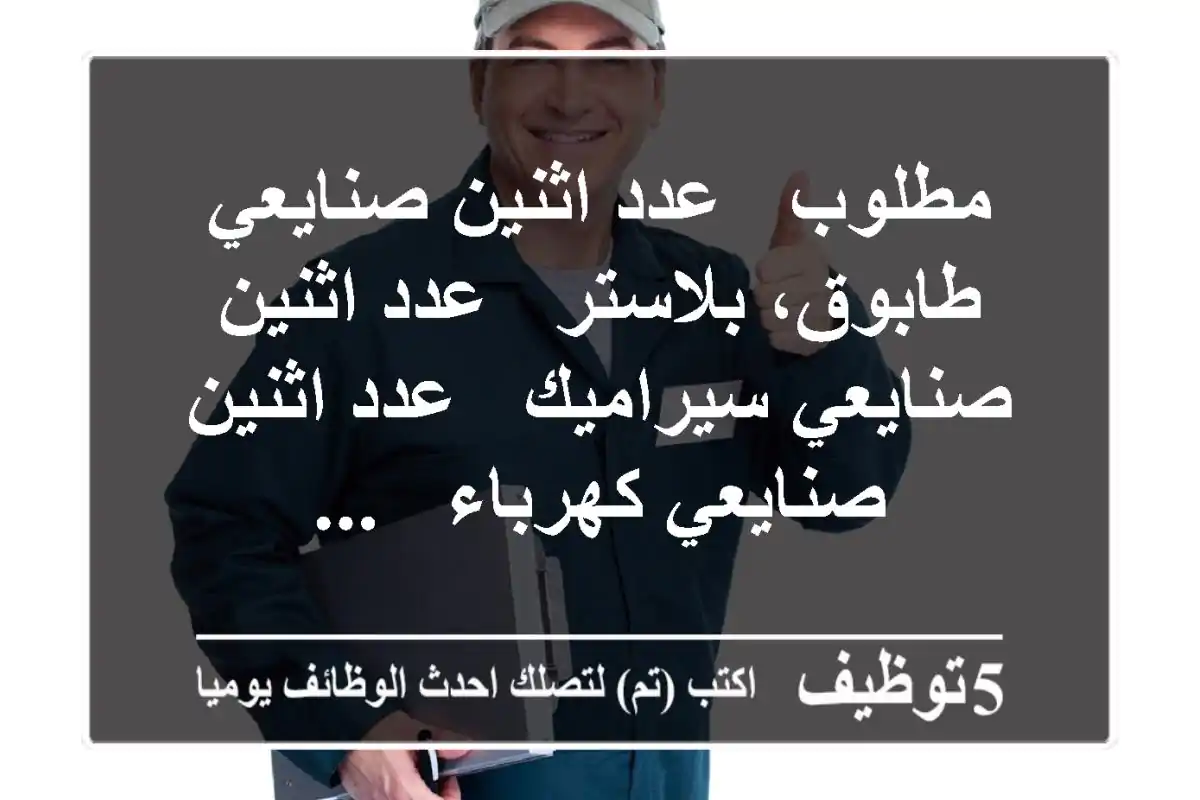 مطلوب - عدد اثنين صنايعي طابوق، بلاستر - عدد اثنين صنايعي سيراميك - عدد اثنين صنايعي كهرباء - ...