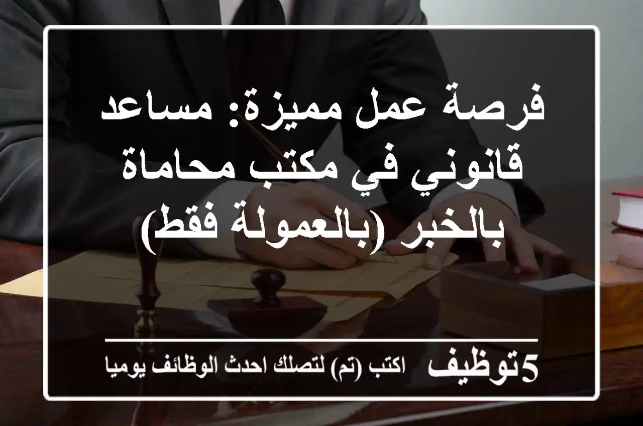فرصة عمل مميزة: مساعد قانوني في مكتب محاماة بالخبر (بالعمولة فقط)