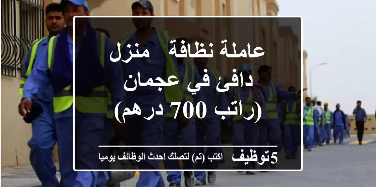 عاملة نظافة - منزل دافئ في عجمان (راتب 700 درهم)
