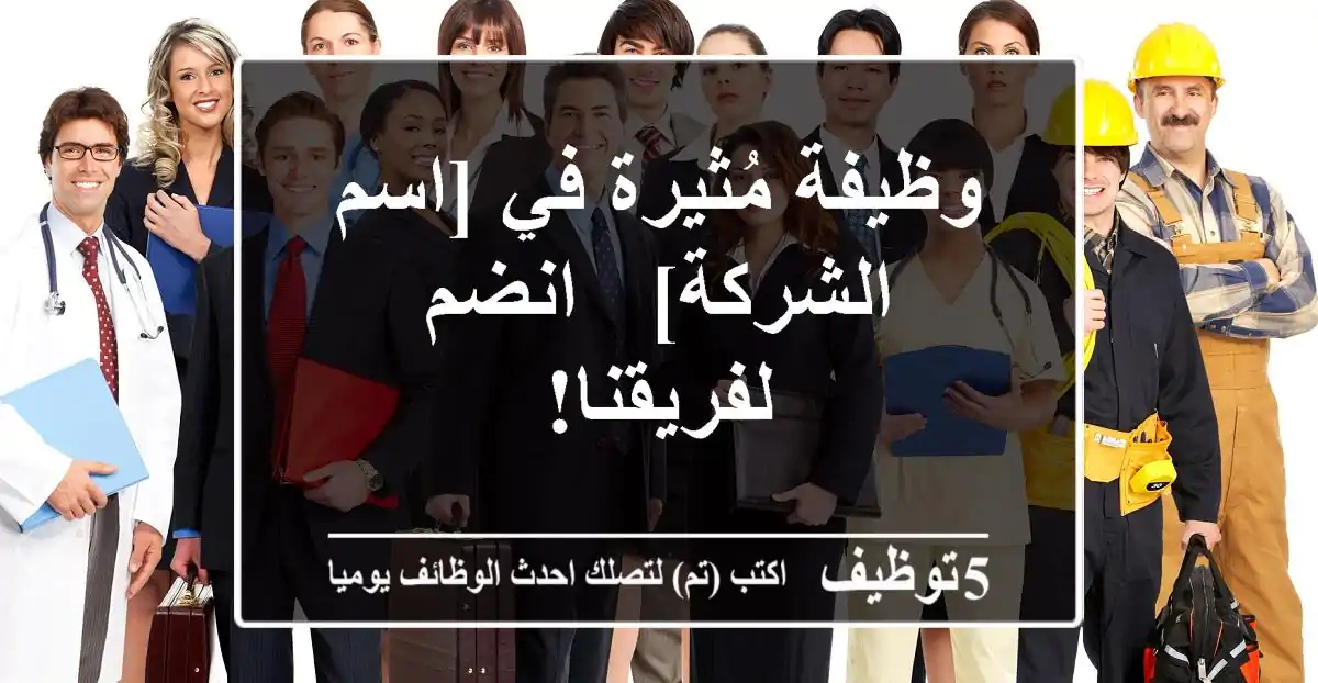 وظيفة مُثيرة في [اسم الشركة] - انضم لفريقنا!
