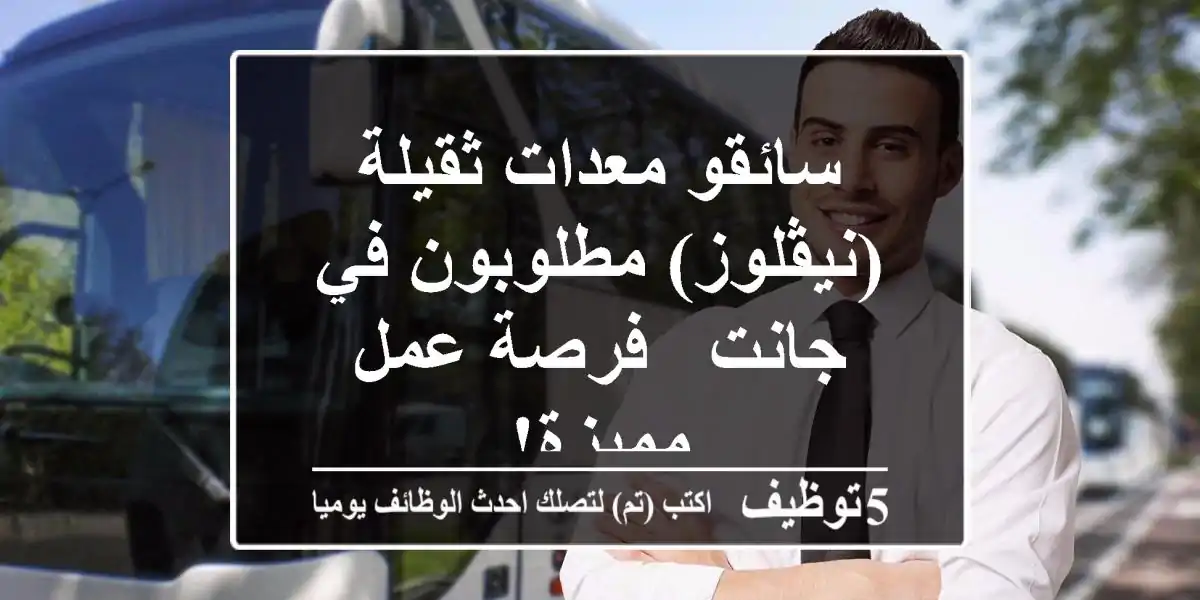 سائقو معدات ثقيلة (نيڤلوز) مطلوبون في جانت - فرصة عمل مميزة!