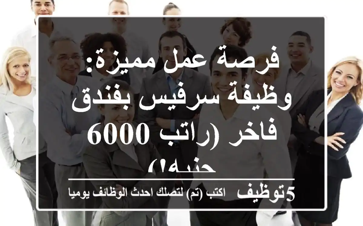 فرصة عمل مميزة: وظيفة سرفيس بفندق فاخر (راتب 6000 جنيه!)