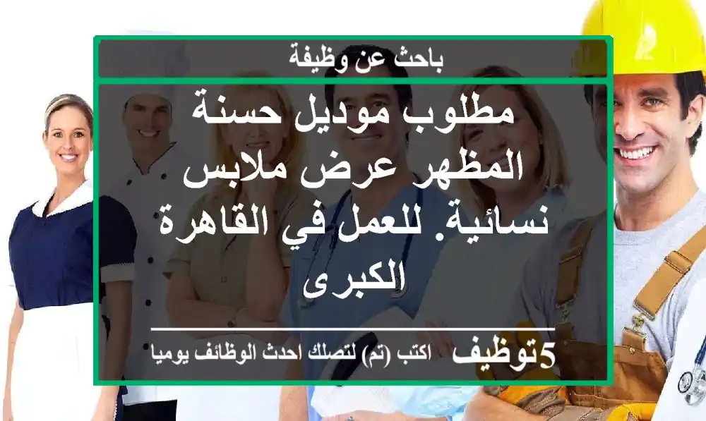 مطلوب موديل حسنة المظهر عرض ملابس نسائية. للعمل في القاهرة الكبرى