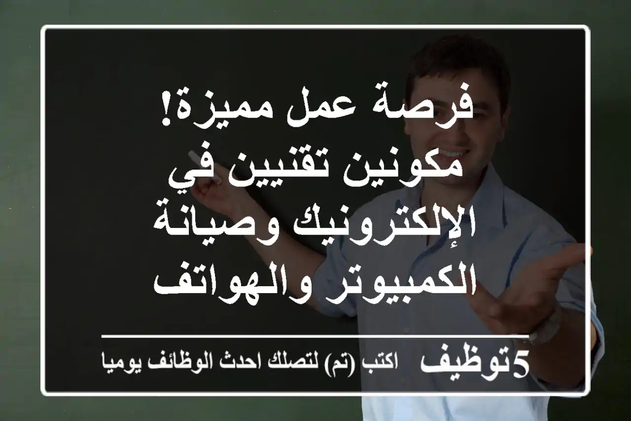 فرصة عمل مميزة! مكونين تقنيين في الإلكترونيك وصيانة الكمبيوتر والهواتف
