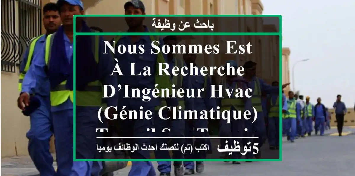 nous sommes est à la recherche d’ingénieur hvac (génie climatique) travail sur terrain et ...