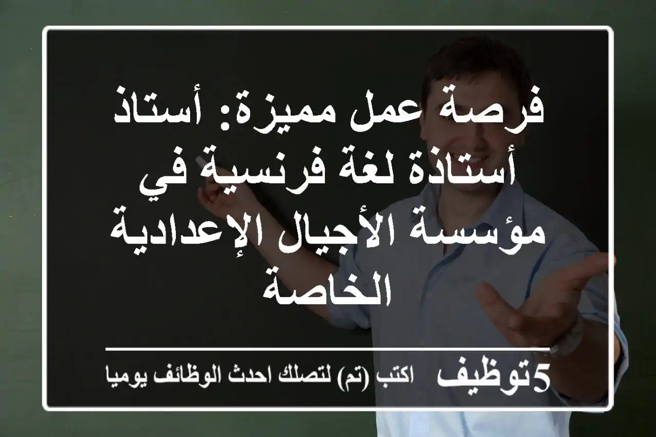 فرصة عمل مميزة: أستاذ/أستاذة لغة فرنسية في مؤسسة الأجيال الإعدادية الخاصة
