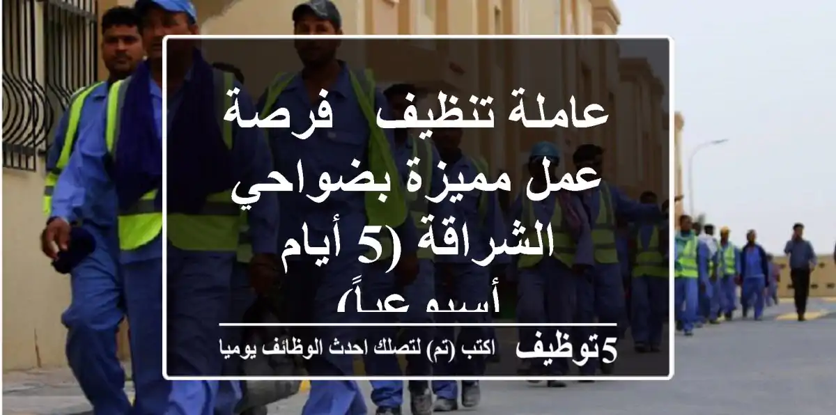 عاملة تنظيف - فرصة عمل مميزة بضواحي الشراقة (5 أيام أسبوعياً)