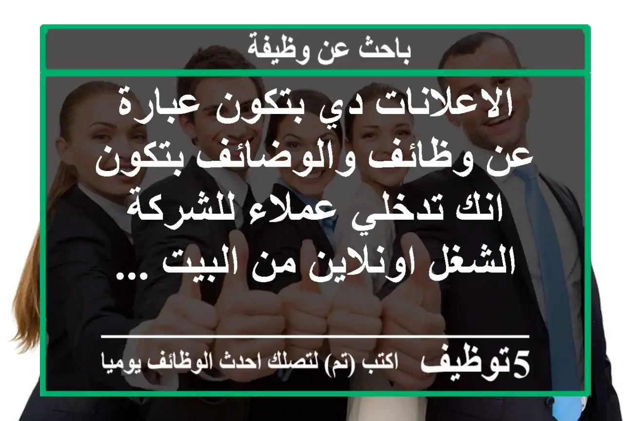 الاعلانات دي بتكون عبارة عن وظائف والوضائف بتكون انك تدخلي عملاء للشركة الشغل اونلاين من البيت ...