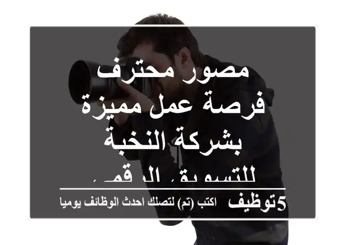 مصور محترف - فرصة عمل مميزة بشركة النخبة للتسويق الرقمي