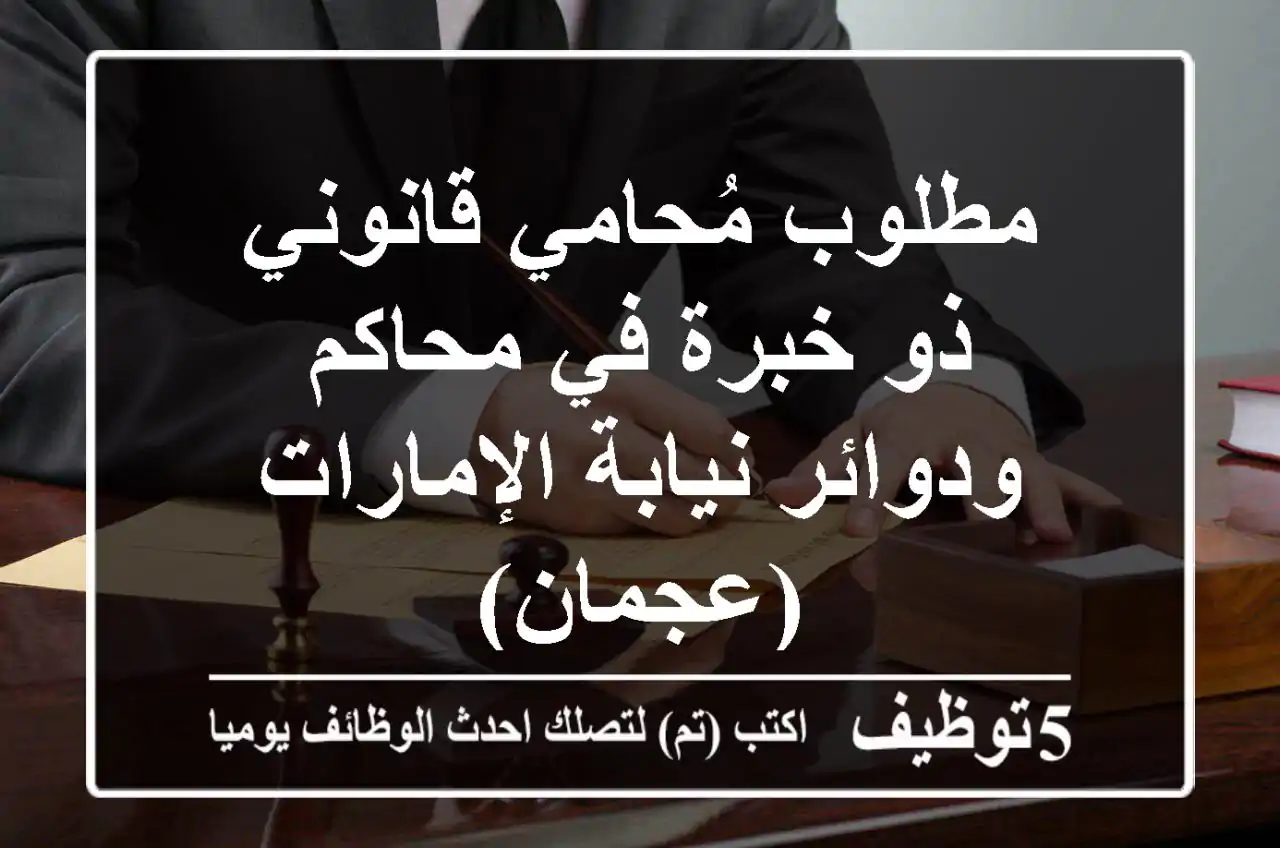 مطلوب مُحامي/قانوني ذو خبرة في محاكم ودوائر نيابة الإمارات (عجمان)