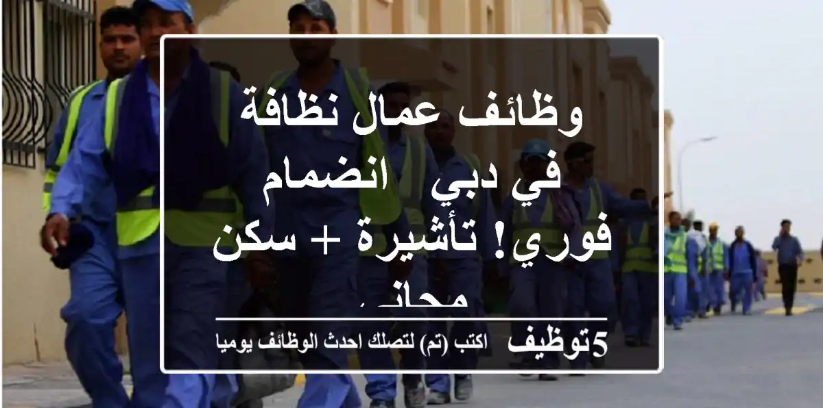 وظائف عمال نظافة في دبي - انضمام فوري! تأشيرة + سكن مجاني