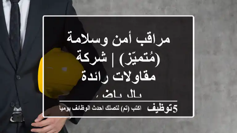 مراقب أمن وسلامة (مُتميّز) | شركة مقاولات رائدة بالرياض