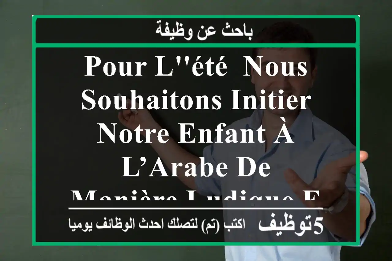 pour l'été, nous souhaitons initier notre enfant à l’arabe de manière ludique et adaptée à ...