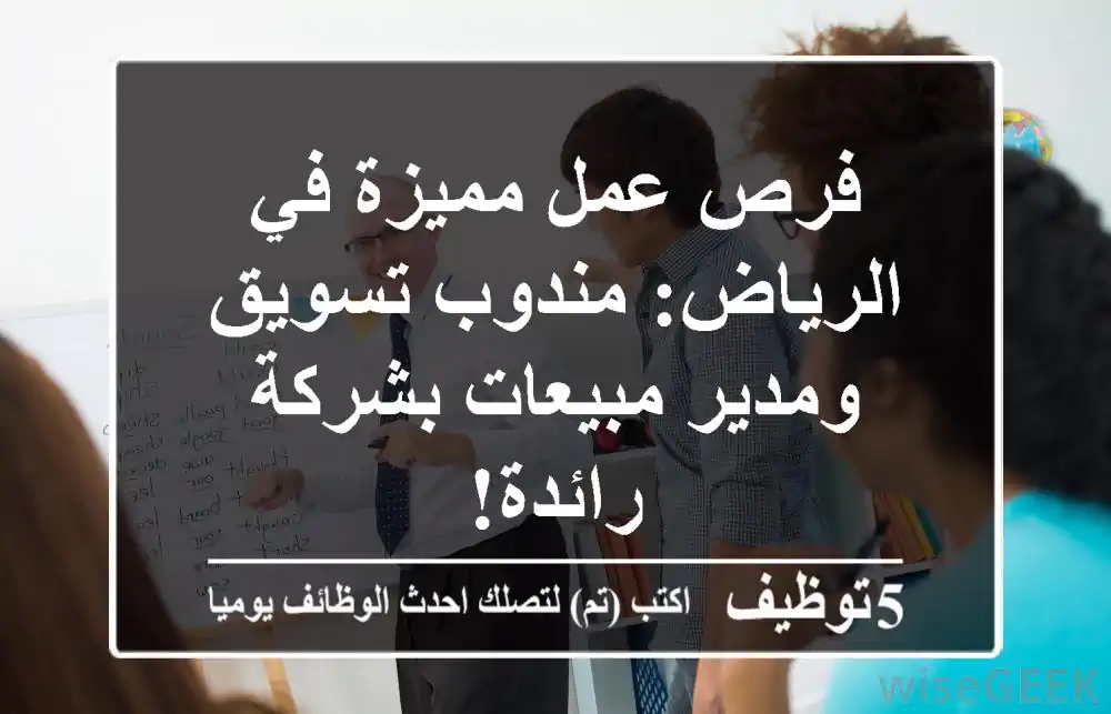 فرص عمل مميزة في الرياض: مندوب تسويق ومدير مبيعات بشركة رائدة!