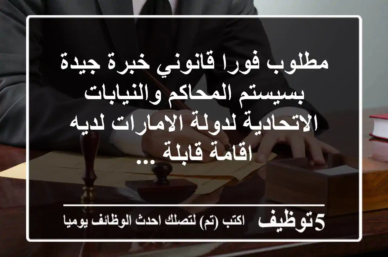 مطلوب فورا قانوني خبرة جيدة بسيستم المحاكم والنيابات الاتحادية لدولة الامارات لديه اقامة قابلة ...
