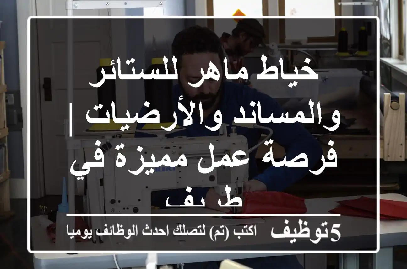 خياط ماهر للستائر والمساند والأرضيات | فرصة عمل مميزة في طريف