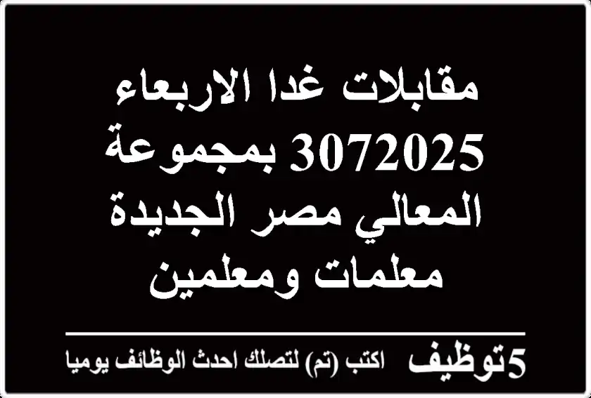 مقابلات غدا الاربعاء 3072025 بمجموعة المعالي مصر الجديدة معلمات ومعلمين
