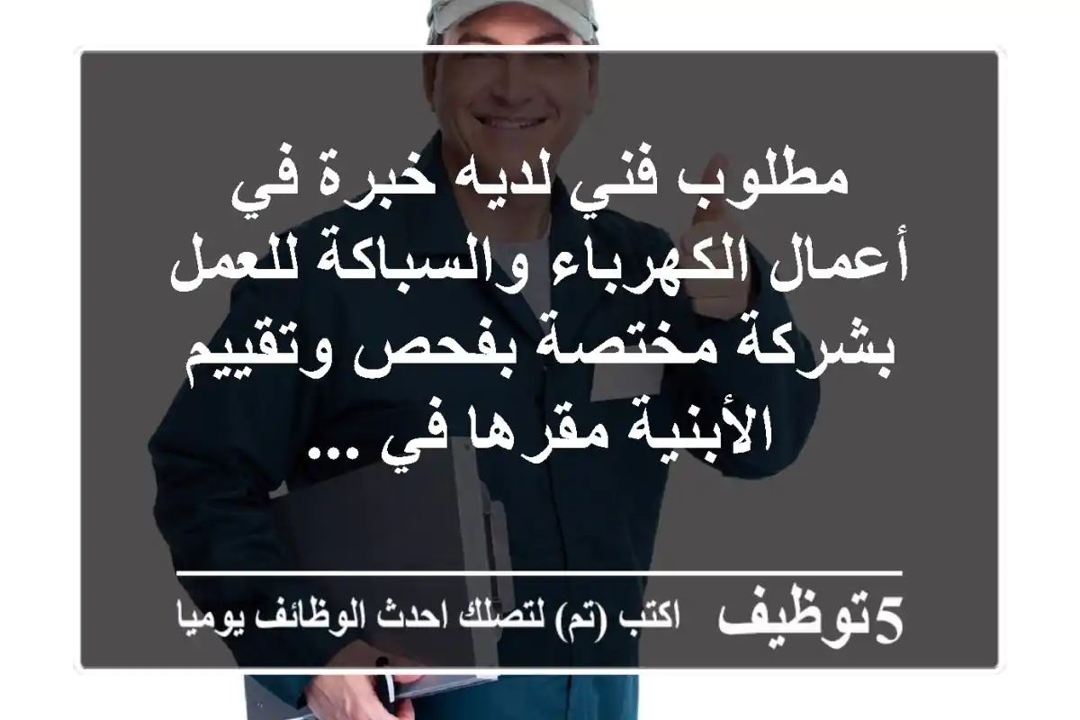 مطلوب فني لديه خبرة في أعمال الكهرباء والسباكة للعمل بشركة مختصة بفحص وتقييم الأبنية مقرها في ...