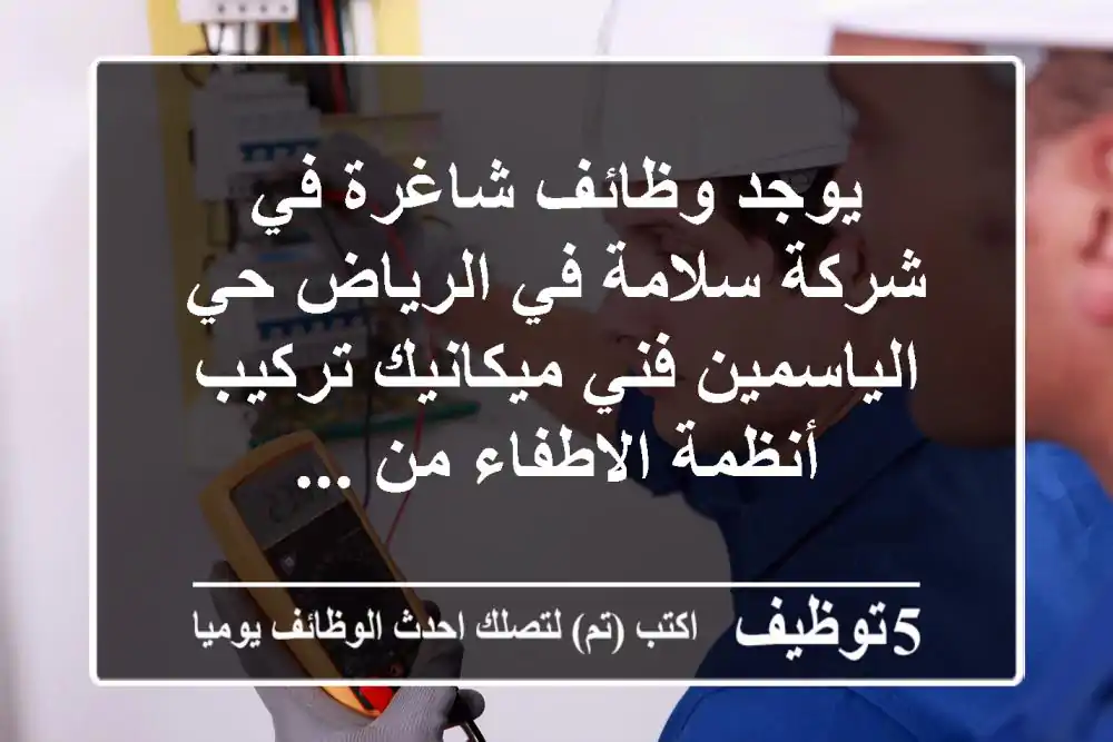 يوجد وظائف شاغرة في شركة سلامة في الرياض حي الياسمين فني ميكانيك تركيب أنظمة الاطفاء من ...