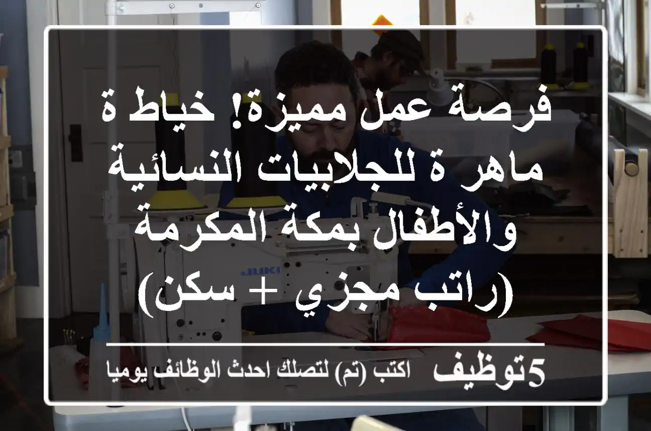 فرصة عمل مميزة! خياط/ة ماهر/ة للجلابيات النسائية والأطفال بمكة المكرمة (راتب مجزي + سكن)