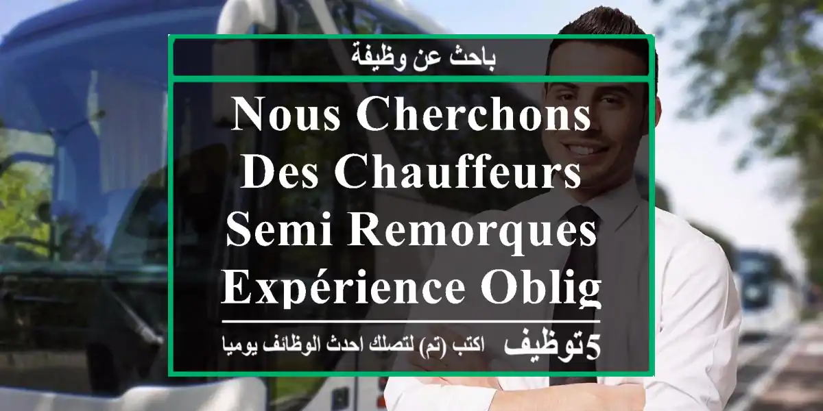 nous cherchons des chauffeurs semi remorques expérience obligatoire
