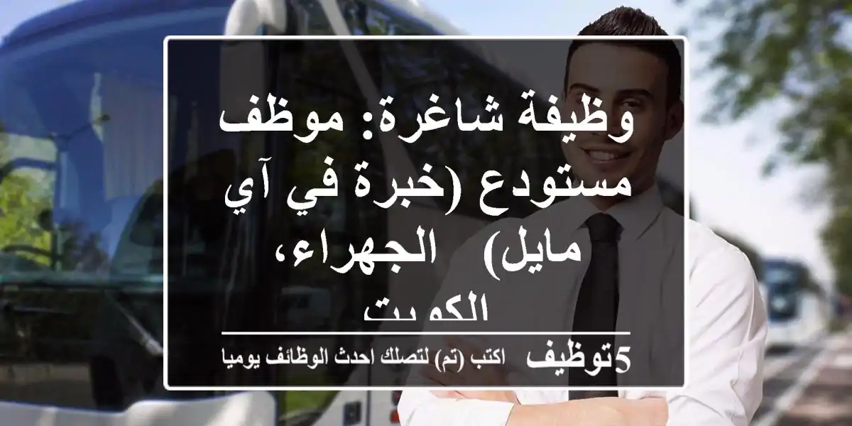 وظيفة شاغرة: موظف مستودع (خبرة في آي مايل) - الجهراء، الكويت