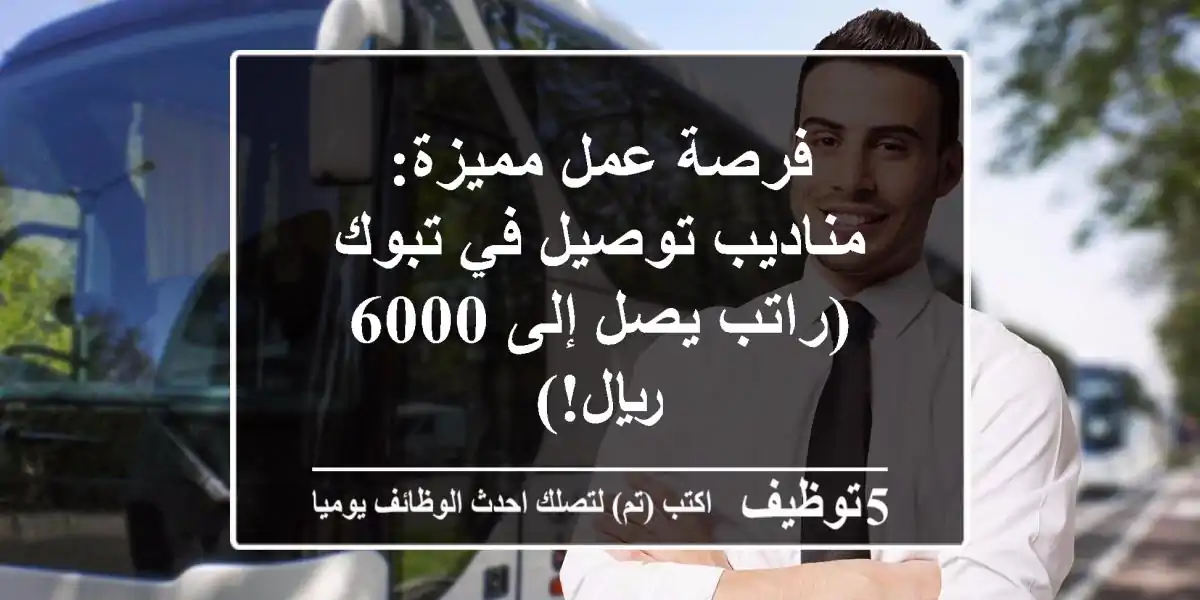 فرصة عمل مميزة: مناديب توصيل في تبوك (راتب يصل إلى 6000 ريال!)