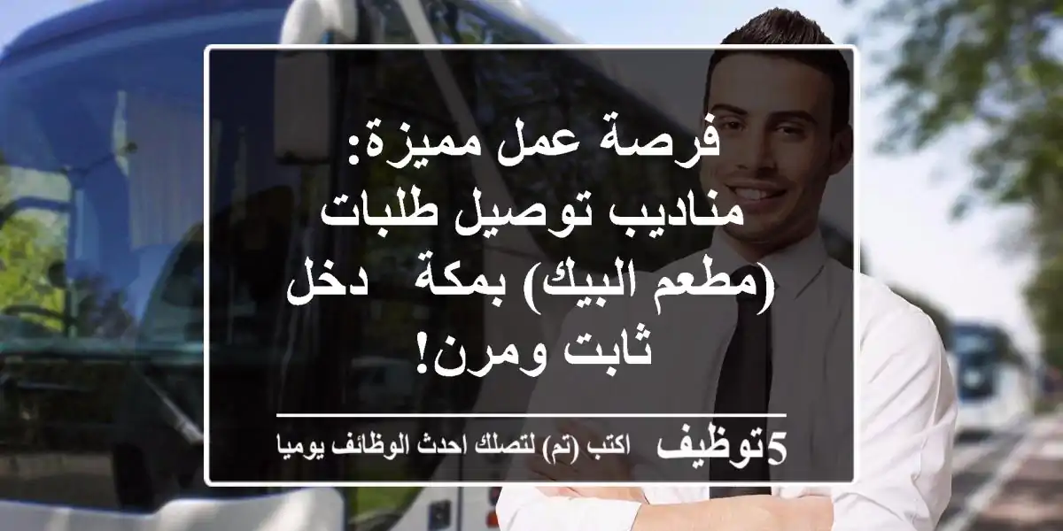 فرصة عمل مميزة: مناديب توصيل طلبات (مطعم البيك) بمكة - دخل ثابت ومرن!