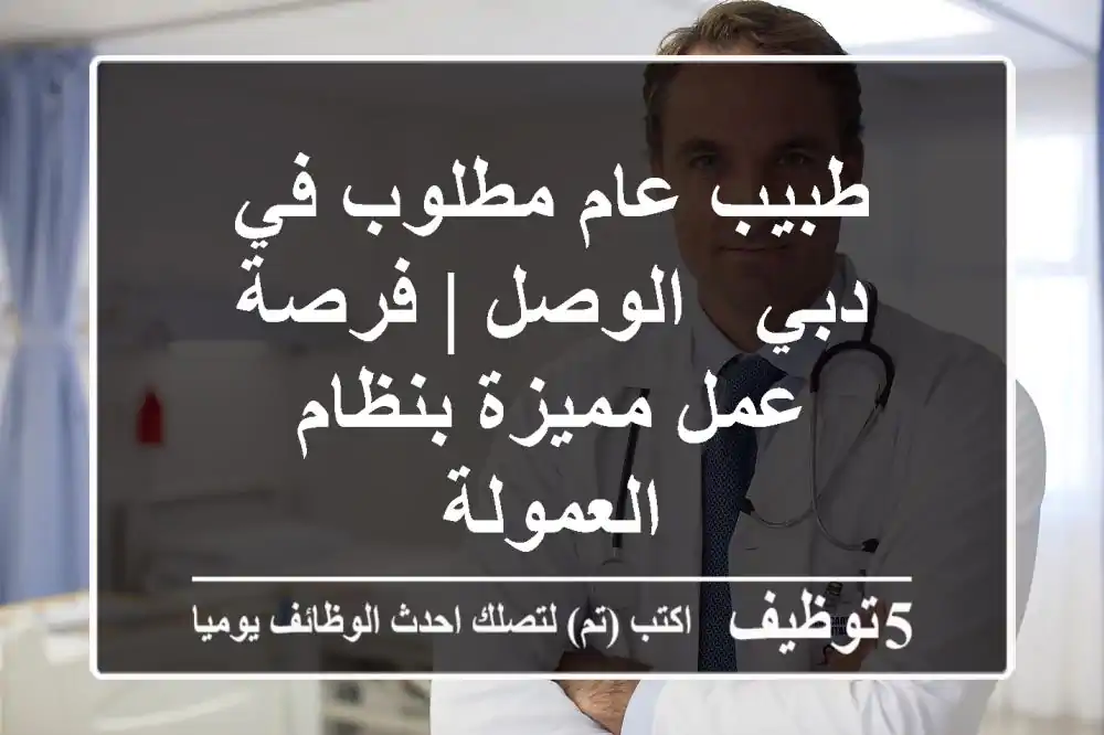 طبيب عام مطلوب في دبي - الوصل | فرصة عمل مميزة بنظام العمولة