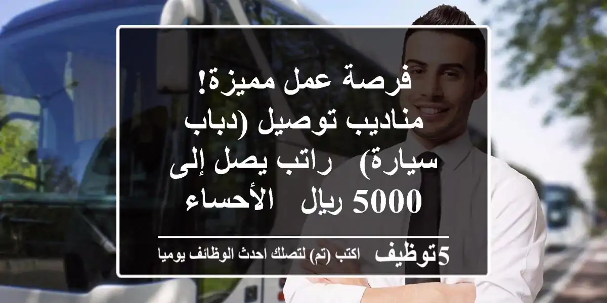 فرصة عمل مميزة! مناديب توصيل (دباب/سيارة) - راتب يصل إلى 5000 ريال - الأحساء
