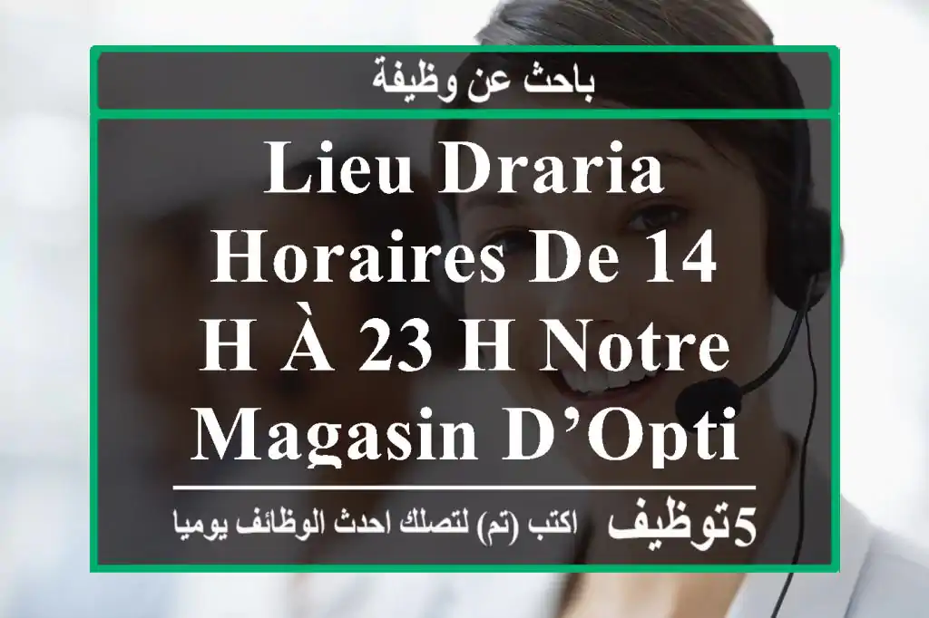 lieu draria horaires de 14 h à 23 h notre magasin d’optique situé à draria est à la ...